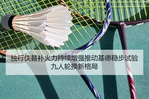 独行侠替补火力持续增强推动基德稳步试验九人轮换新格局